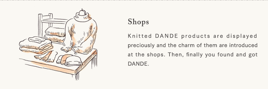 [Shops] Knitted DANDE products are displayed preciously and the charm of them are introduced at the shops. Then, finally you found and got DANDE.