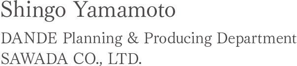 Shingo Yamamoto DANDE Planning & Producing Department SAWADA CO., LTD.