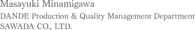 Masayuki Minamigawa DANDE Production & Quality Management Department SAWADA CO., LTD.