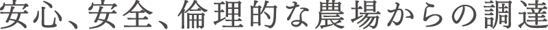 安心、安全、倫理的な農場からの調達