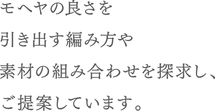 モヘヤの良さを引き出す編み方や素材の組み合わせを探求し、ご提案しています。